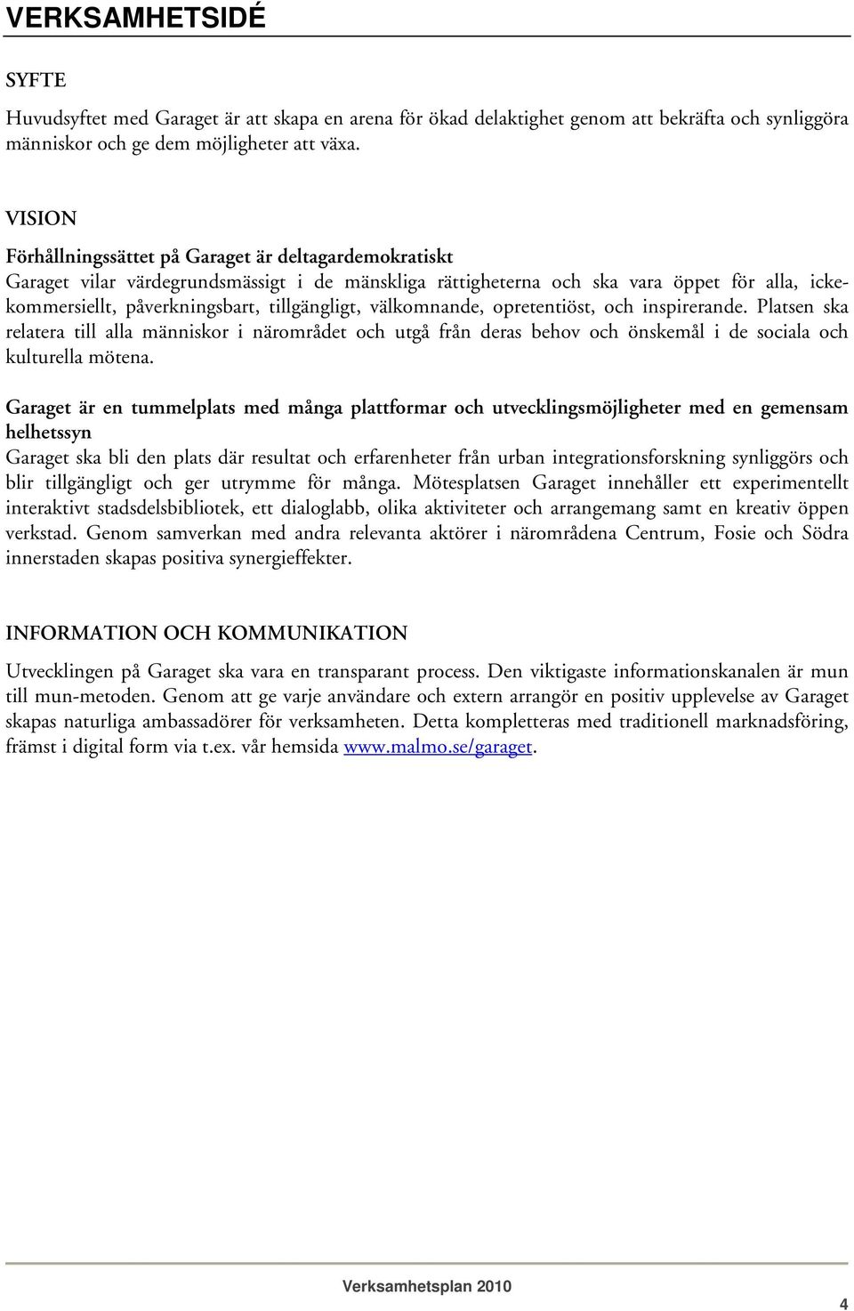 tillgängligt, välkomnande, opretentiöst, och inspirerande. Platsen ska relatera till alla människor i närområdet och utgå från deras behov och önskemål i de sociala och kulturella mötena.