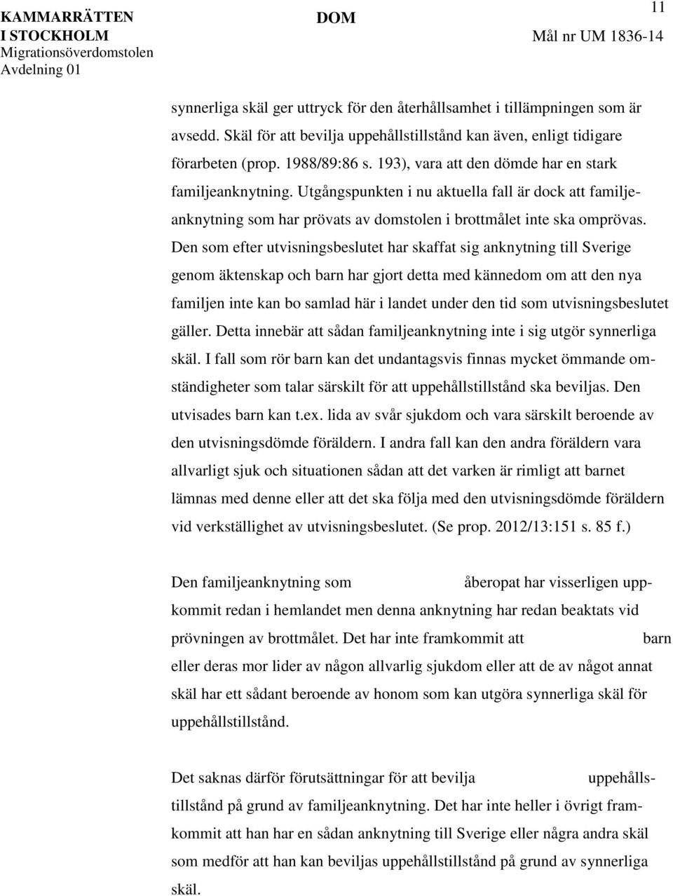 Den som efter utvisningsbeslutet har skaffat sig anknytning till Sverige genom äktenskap och barn har gjort detta med kännedom om att den nya familjen inte kan bo samlad här i landet under den tid