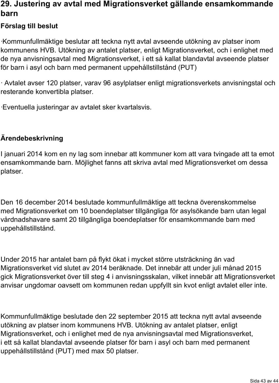 permanent uppehållstillstånd (PUT) Avtalet avser 120 platser, varav 96 asylplatser enligt migrationsverkets anvisningstal och resterande konvertibla platser.