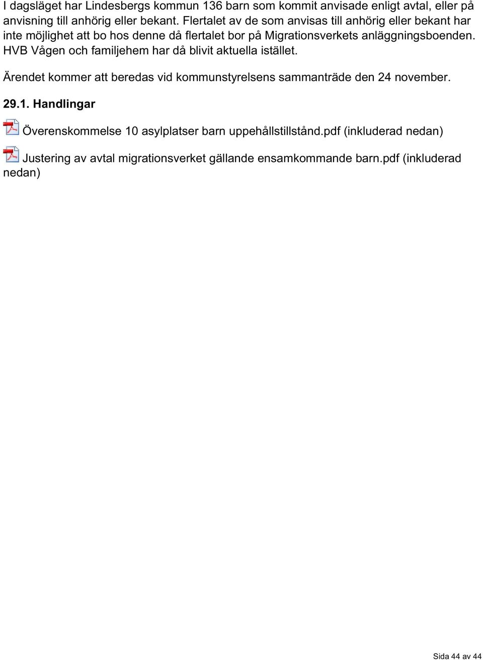 HVB Vågen och familjehem har då blivit aktuella istället. Ärendet kommer att beredas vid kommunstyrelsens sammanträde den 24 november. 29.1.