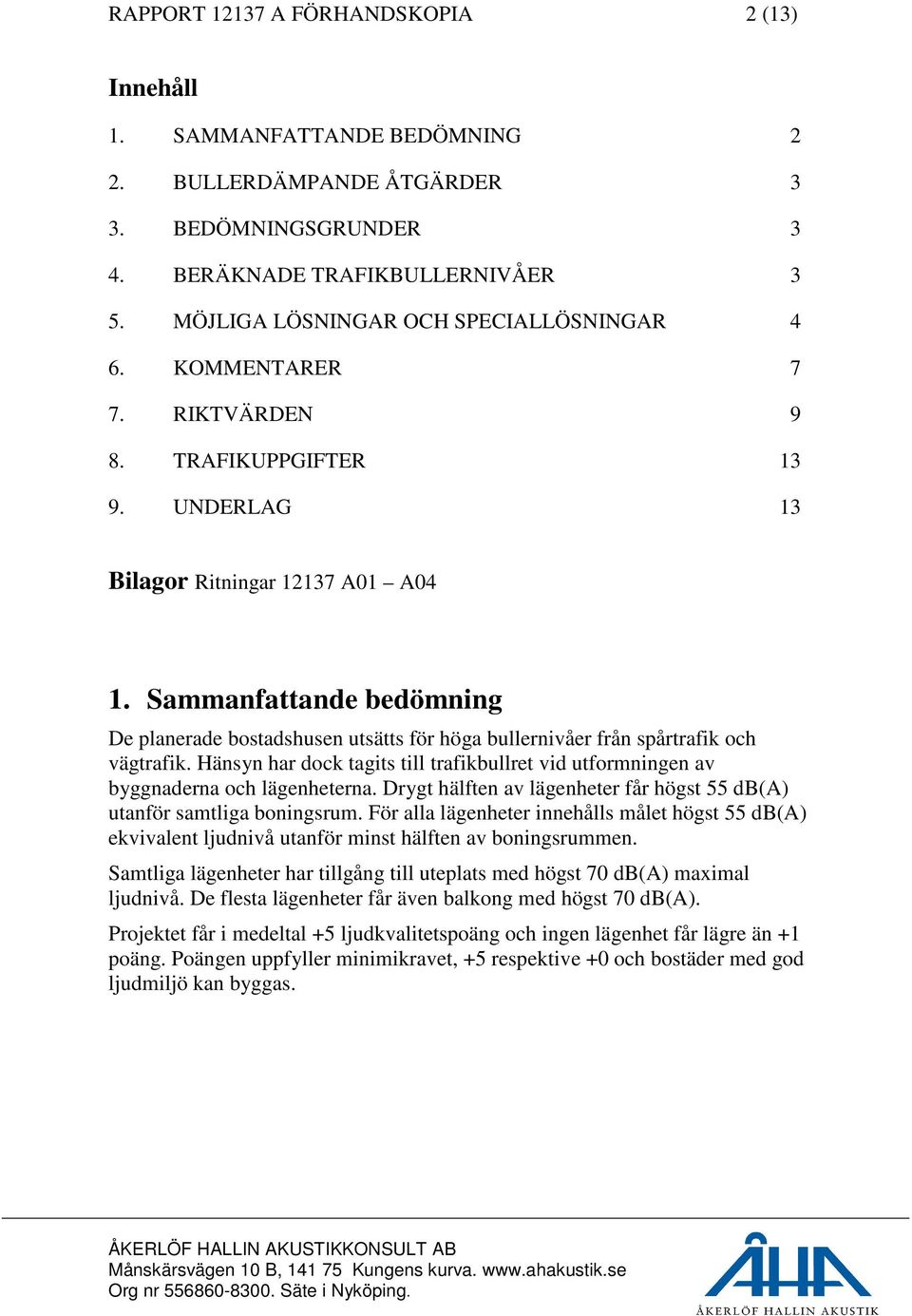 Sammanfattande bedömning De planerade bostadshusen utsätts för höga bullernivåer från spårtrafik och vägtrafik.