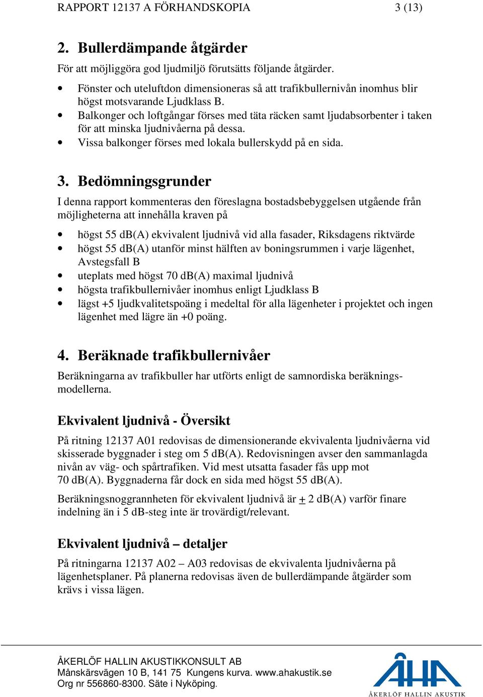 Balkonger och loftgångar förses med täta räcken samt ljudabsorbenter i taken för att minska ljudnivåerna på dessa. Vissa balkonger förses med lokala bullerskydd på en sida. 3.