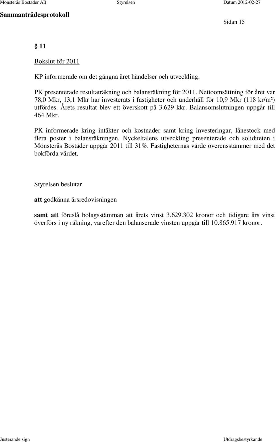 Balansomslutningen uppgår till 464 Mkr. PK informerade kring intäkter och kostnader samt kring investeringar, lånestock med flera poster i balansräkningen.
