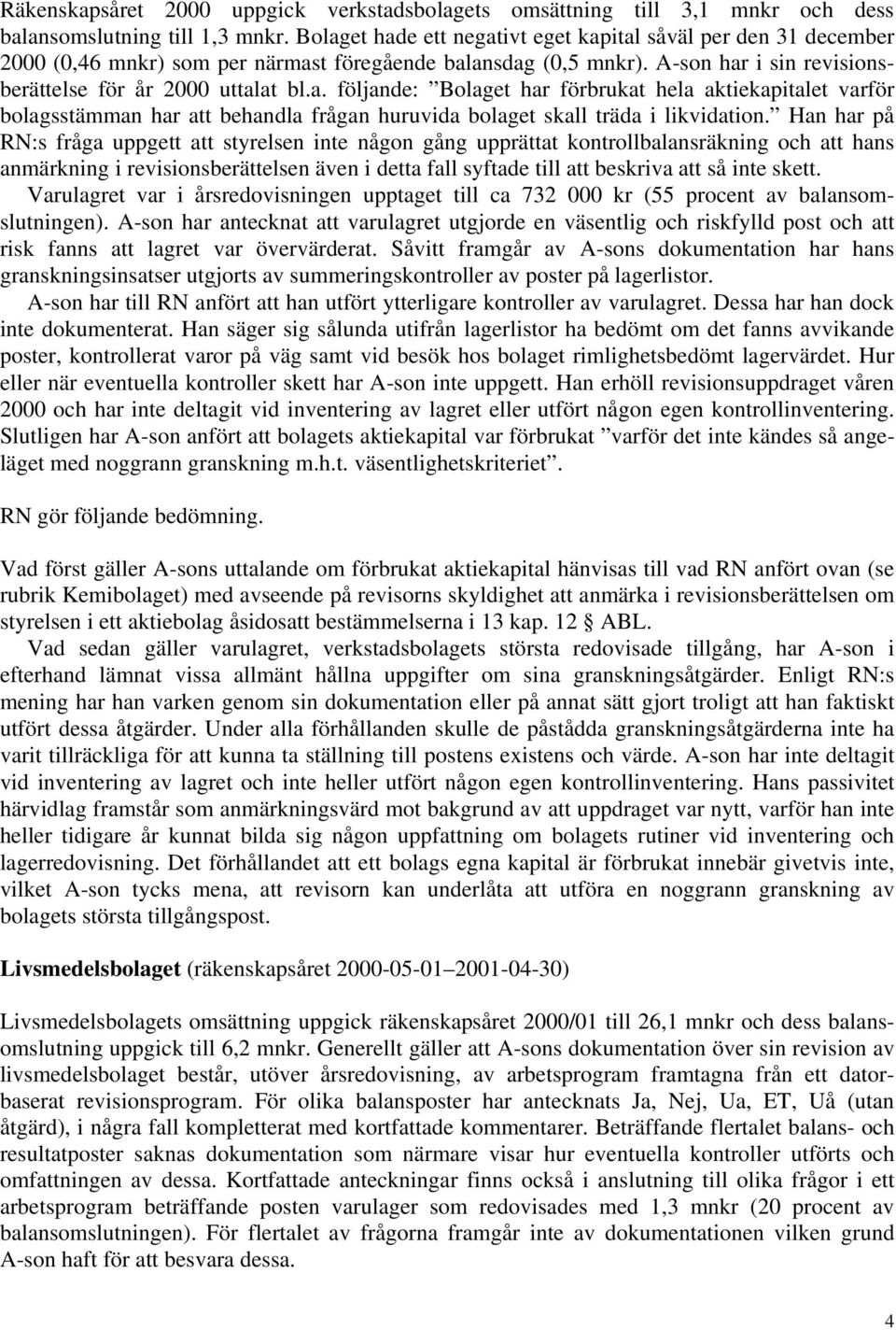 Han har på RN:s fråga uppgett att styrelsen inte någon gång upprättat kontrollbalansräkning och att hans anmärkning i revisionsberättelsen även i detta fall syftade till att beskriva att så inte