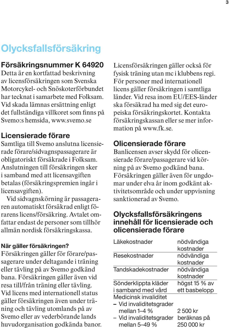 se Licensierade förare Samtliga till Svemo anslutna licensierade förare/sidvagnspassagerare är obligatoriskt försäkrade i Folksam.