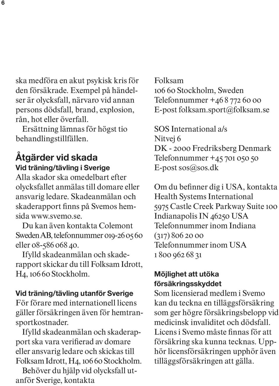 Skadeanmälan och skaderapport finns på Svemos hemsida www.svemo.se. Du kan även kontakta Colemont Sweden AB, telefonnummer 019-26 05 60 eller 08-586 068 40.