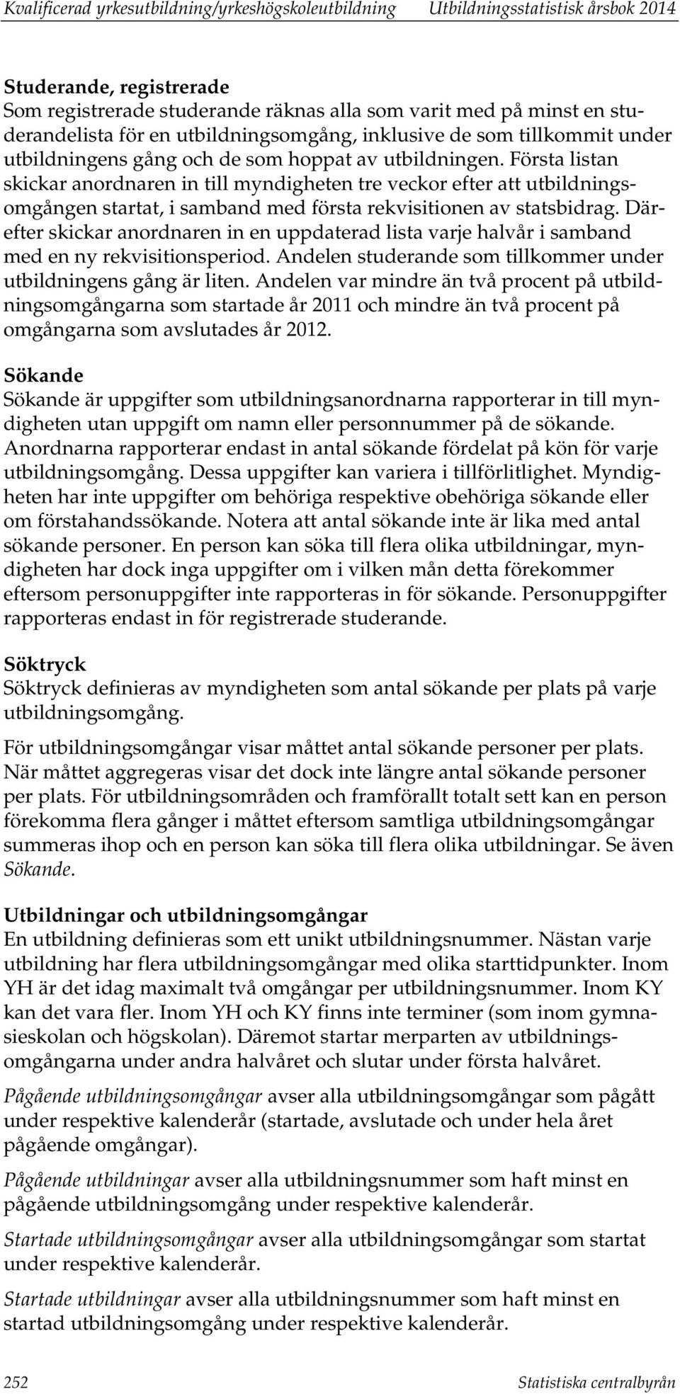 Första listan skickar anordnaren in till myndigheten tre veckor efter att utbildningsomgången startat, i samband med första rekvisitionen av statsbidrag.