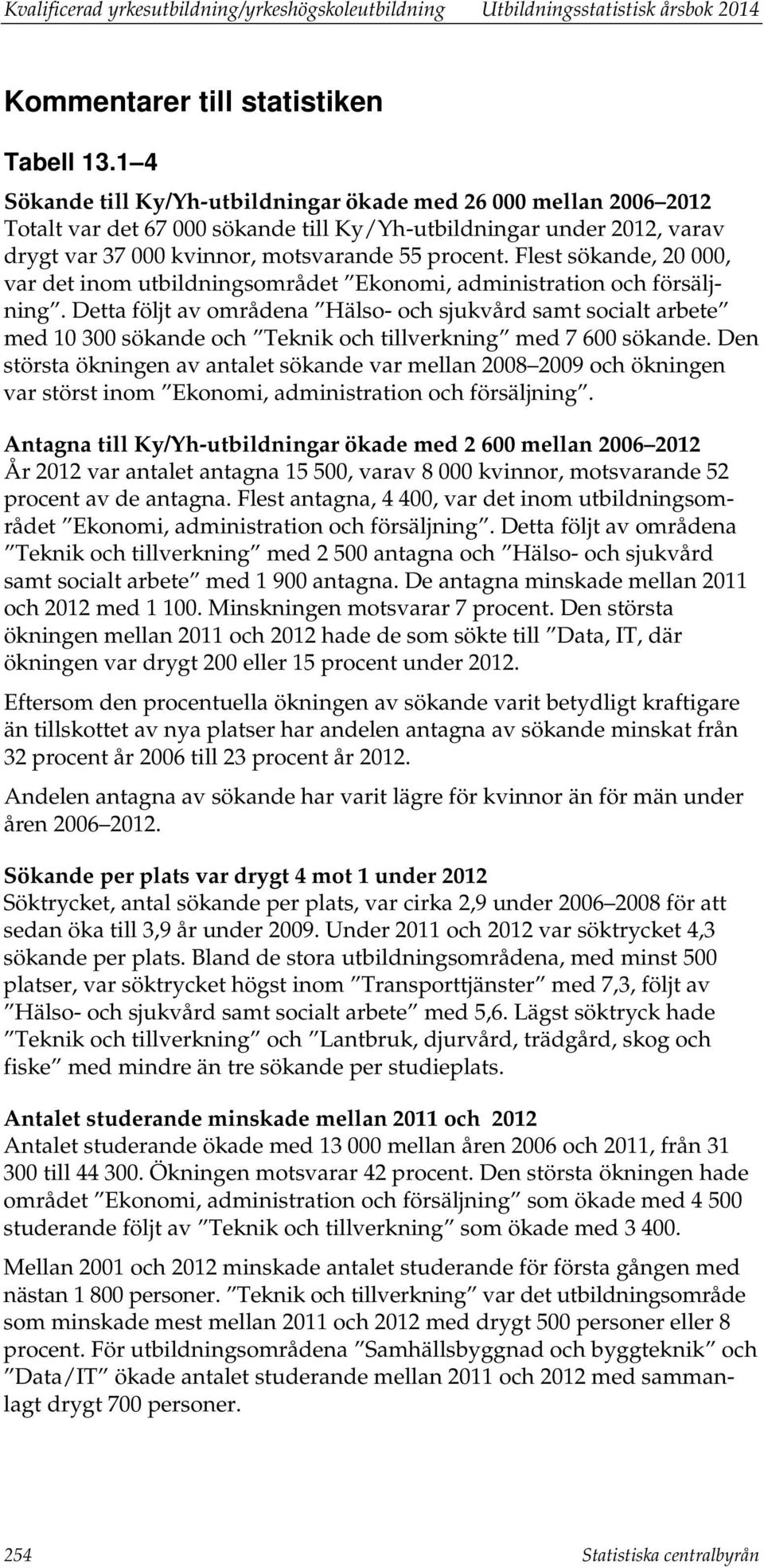 Flest sökande, 20 000, var det inom utbildningsområdet. Detta följt av områdena arbete med 10 300 sökande och Teknik och tillverkning med 7 600 sökande.