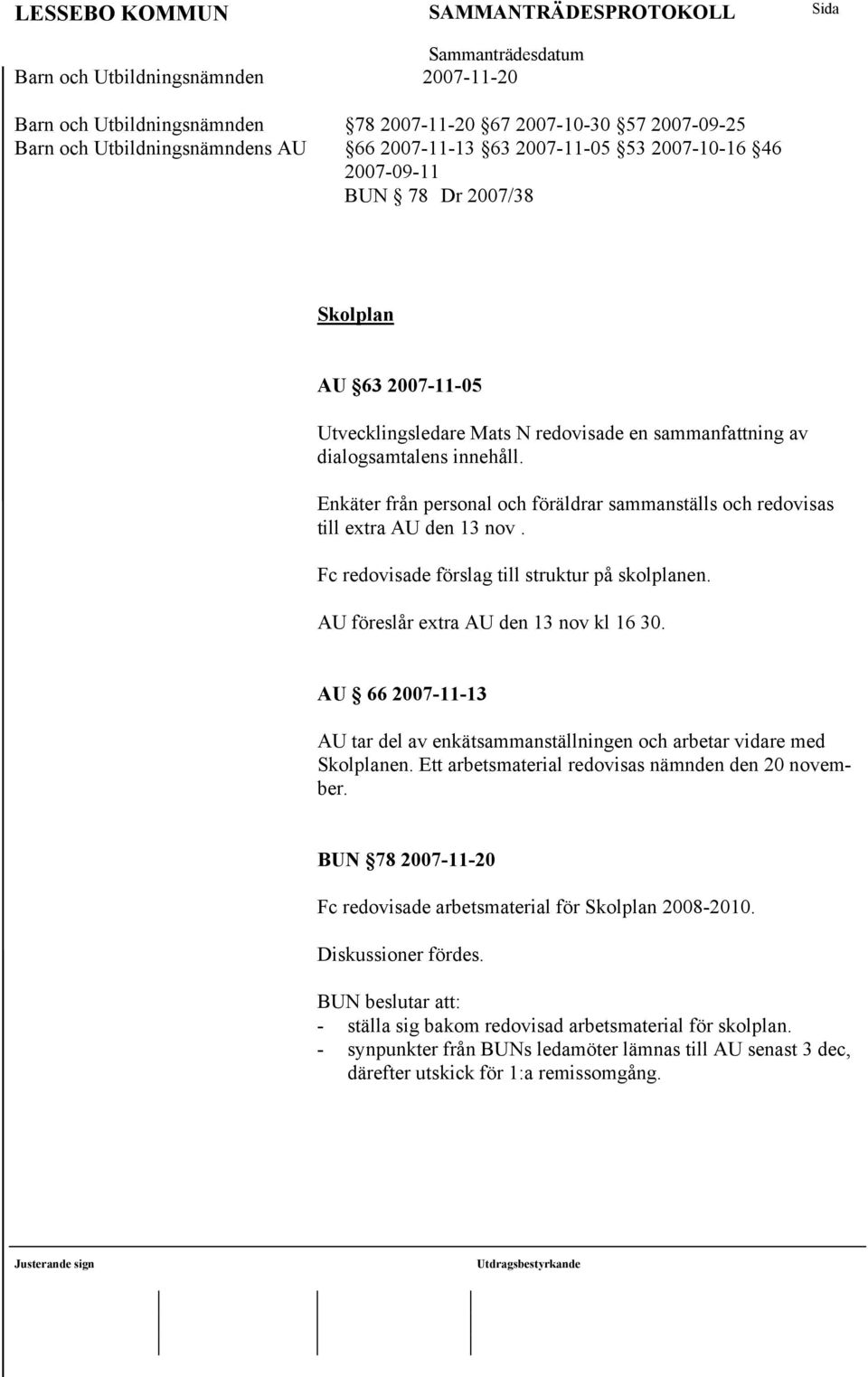 Fc redovisade förslag till struktur på skolplanen. AU föreslår extra AU den 13 nov kl 16 30. AU 66 2007-11-13 AU tar del av enkätsammanställningen och arbetar vidare med Skolplanen.