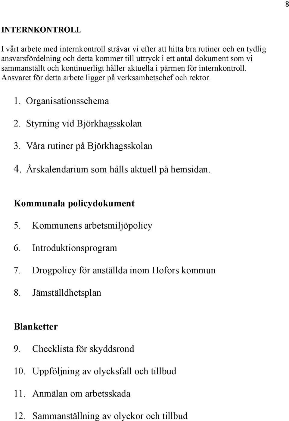 Styrning vid Björkhagsskolan 3. Våra rutiner på Björkhagsskolan 4. Årskalendarium som hålls aktuell på hemsidan. Kommunala policydokument 5. Kommunens arbetsmiljöpolicy 6.