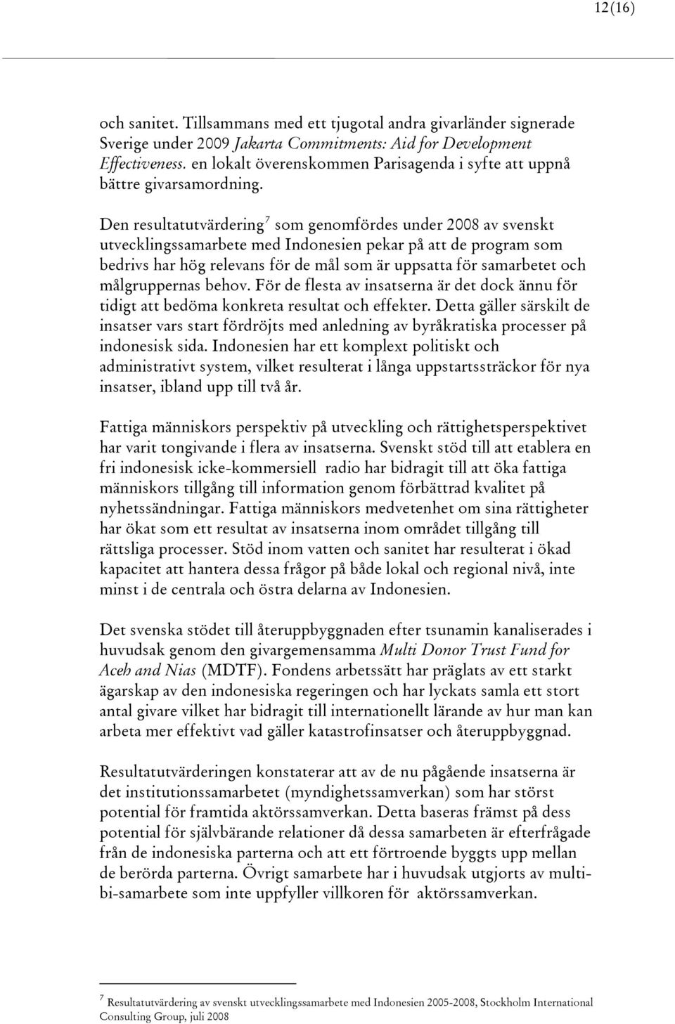 Den resultatutvärdering 7 som genomfördes under 2008 av svenskt utvecklingssamarbete med Indonesien pekar på att de program som bedrivs har hög relevans för de mål som är uppsatta för samarbetet och