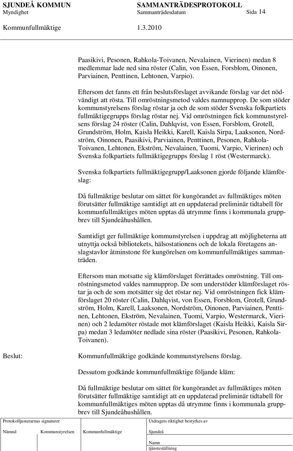 De som stöder kommunstyrelsens förslag röstar ja och de som stöder Svenska folkpartiets fullmäktigegrupps förslag röstar nej.