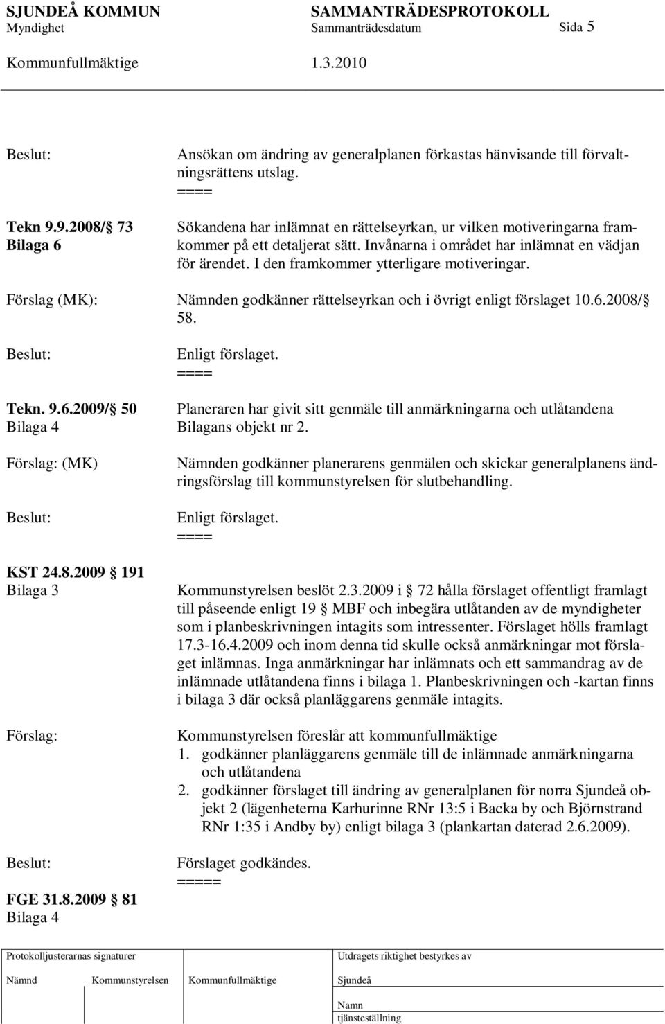 I den framkommer ytterligare motiveringar. Förslag (MK): Nämnden godkänner rättelseyrkan och i övrigt enligt förslaget 10.6.