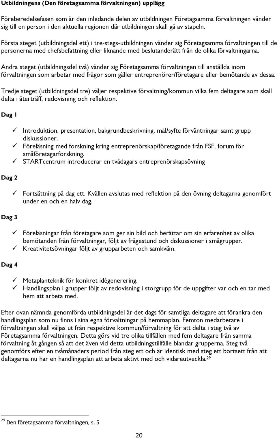 Första steget (utbildningsdel ett) i tre-stegs-utbildningen vänder sig Företagsamma förvaltningen till de personerna med chefsbefattning eller liknande med beslutanderätt från de olika