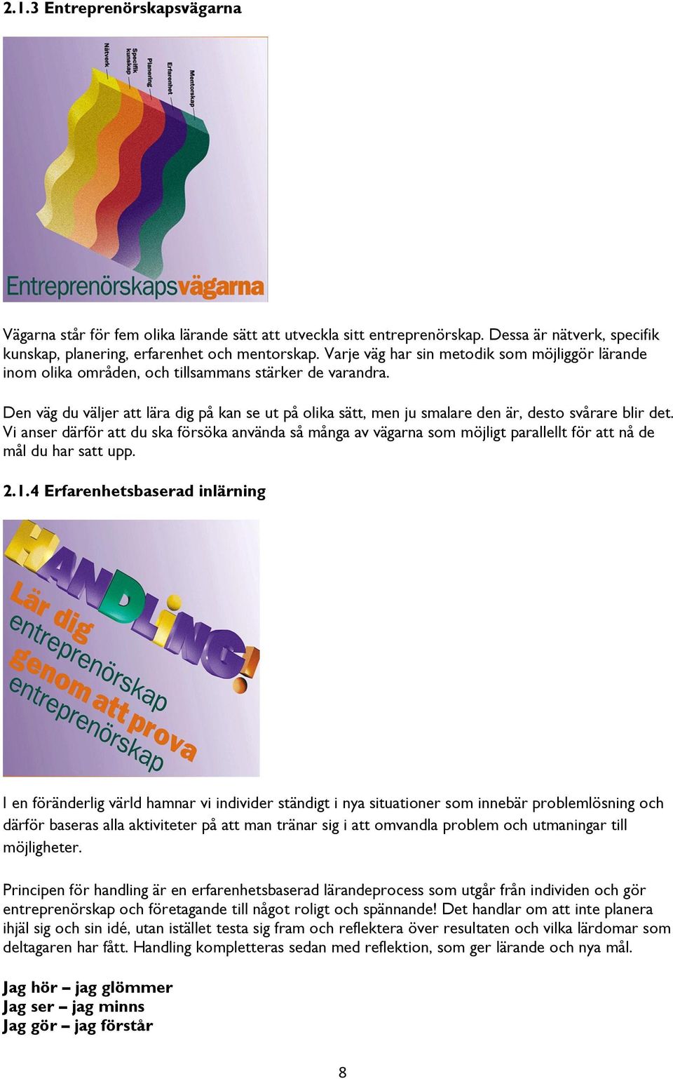 Den väg du väljer att lära dig på kan se ut på olika sätt, men ju smalare den är, desto svårare blir det.