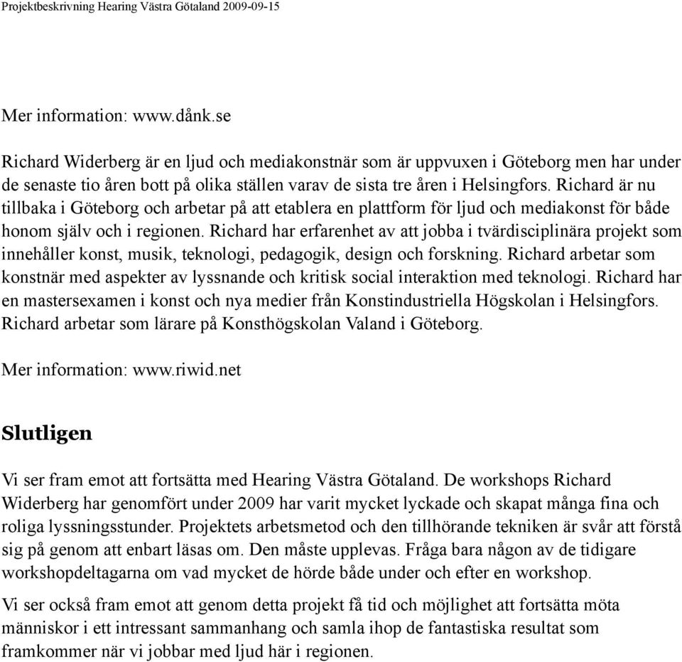 Richard har erfarenhet av att jobba i tvärdisciplinära projekt som innehåller konst, musik, teknologi, pedagogik, design och forskning.
