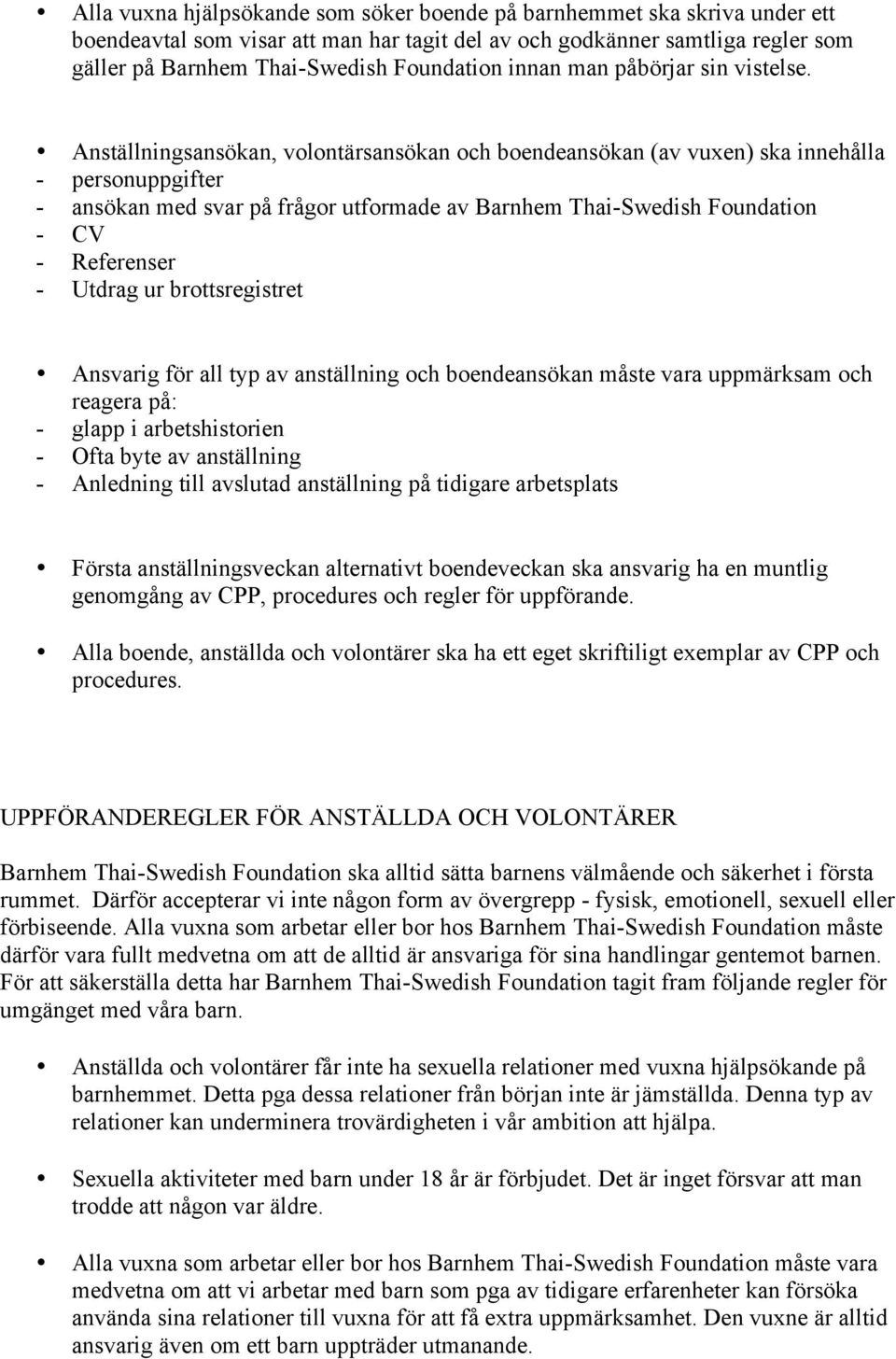 Anställningsansökan, volontärsansökan och boendeansökan (av vuxen) ska innehålla - personuppgifter - ansökan med svar på frågor utformade av Barnhem Thai-Swedish Foundation - CV - Referenser - Utdrag