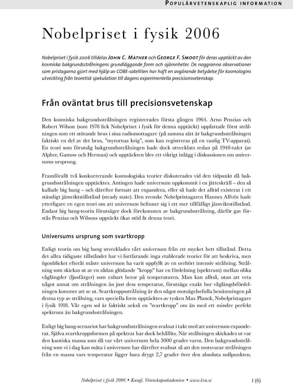 De noggranna observationer som pristagarna gjort med hjälp av COBE-satelliten har haft en avgörande betydelse för kosmologins utveckling från teoretisk spekulation till dagens experimentella