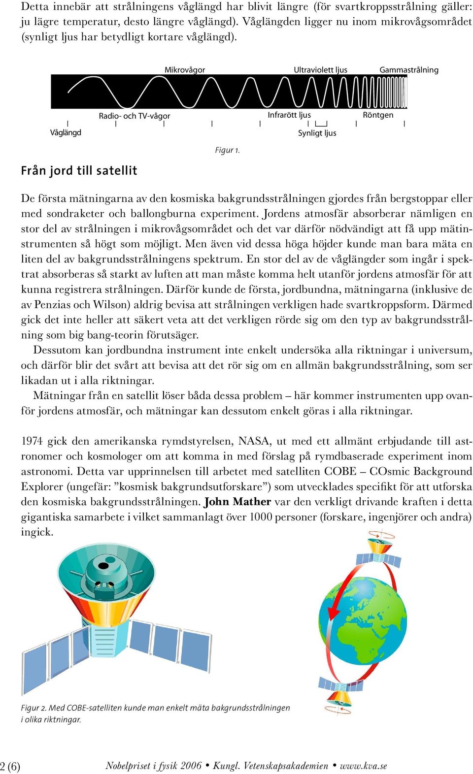 Från jord till satellit De första mätningarna av den kosmiska bakgrundsstrålningen gjordes från bergstoppar eller med sondraketer och ballongburna experiment.