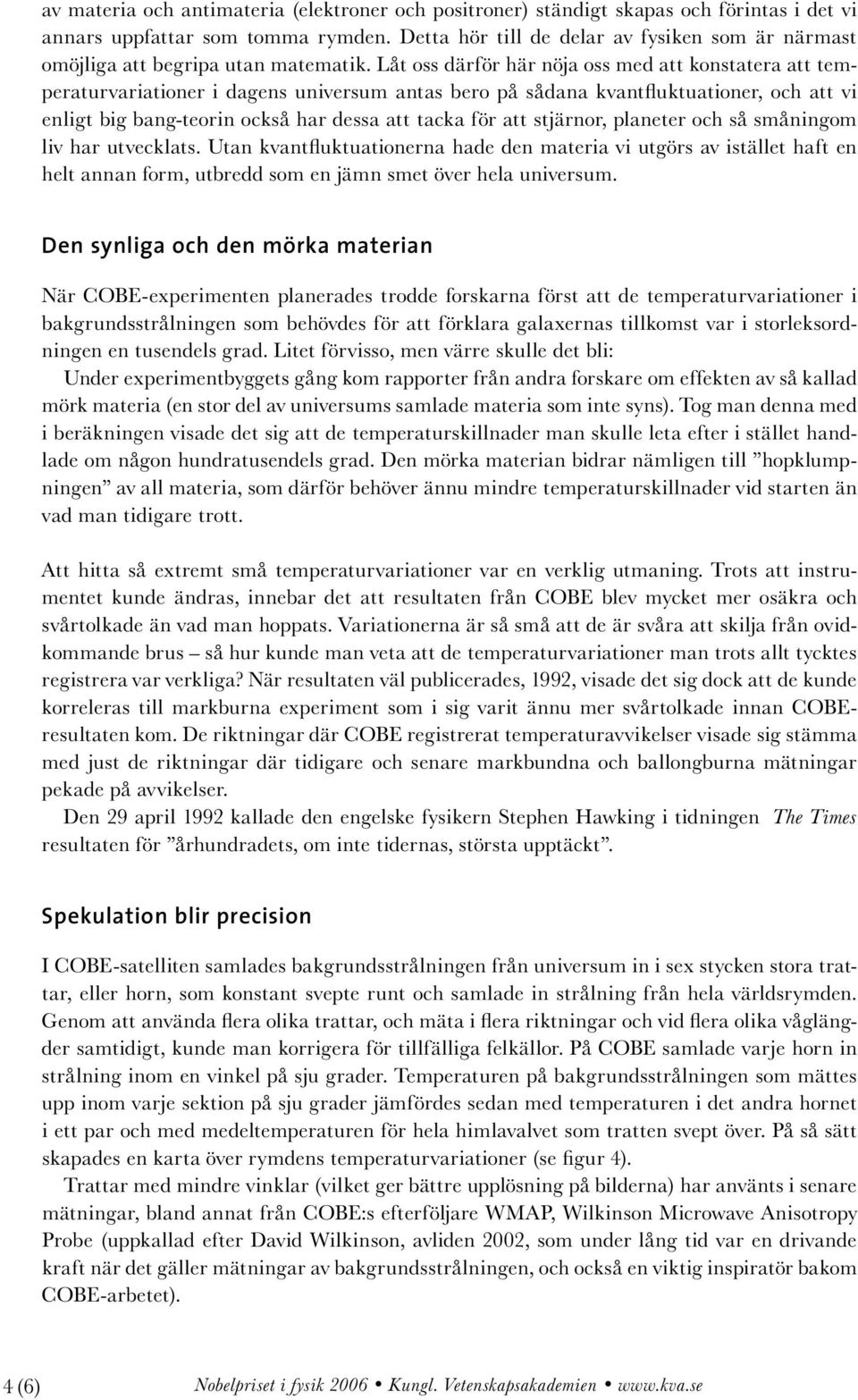 Låt oss därför här nöja oss med att konstatera att temperaturvariationer i dagens universum antas bero på sådana kvantfluktuationer, och att vi enligt big bang-teorin också har dessa att tacka för