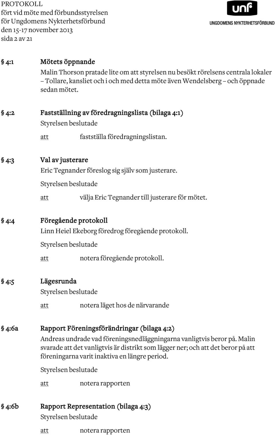 4:2 Fastställning av föredragningslista (bilaga 4:1) Styrelsen beslutade att fastställa föredragningslistan. 4:3 Val av justerare Eric Tegnander föreslog sig själv som justerare.