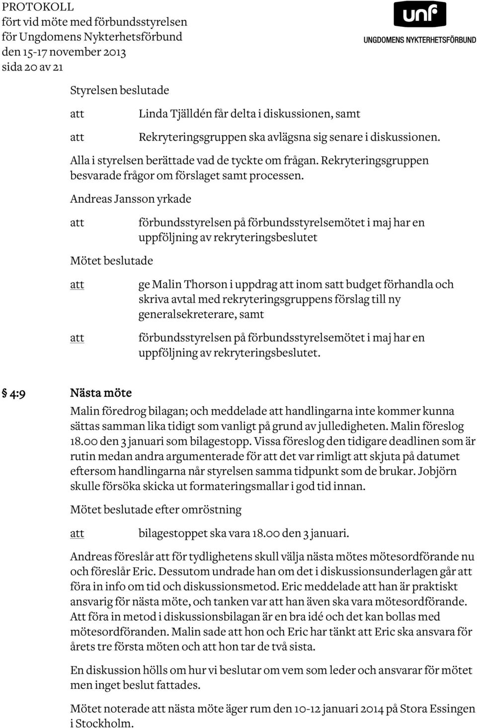 Andreas Jansson yrkade att förbundsstyrelsen på förbundsstyrelsemötet i maj har en uppföljning av rekryteringsbeslutet Mötet beslutade att att ge Malin Thorson i uppdrag att inom satt budget