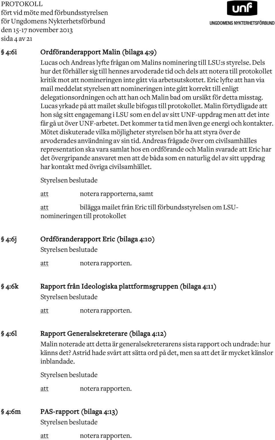 Eric lyfte att han via mail meddelat styrelsen att nomineringen inte gått korrekt till enligt delegationsordningen och att han och Malin bad om ursäkt för detta misstag.