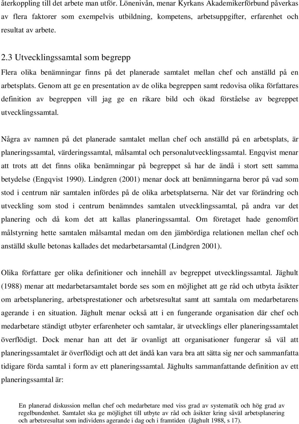 Genom att ge en presentation av de olika begreppen samt redovisa olika författares definition av begreppen vill jag ge en rikare bild och ökad förståelse av begreppet utvecklingssamtal.