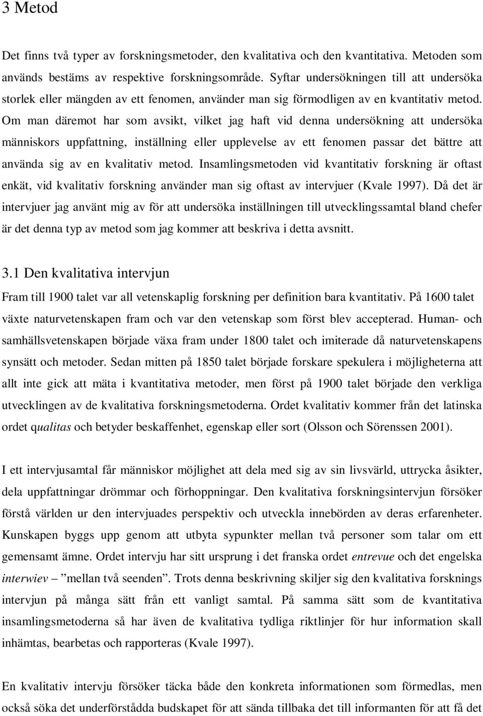 Om man däremot har som avsikt, vilket jag haft vid denna undersökning att undersöka människors uppfattning, inställning eller upplevelse av ett fenomen passar det bättre att använda sig av en
