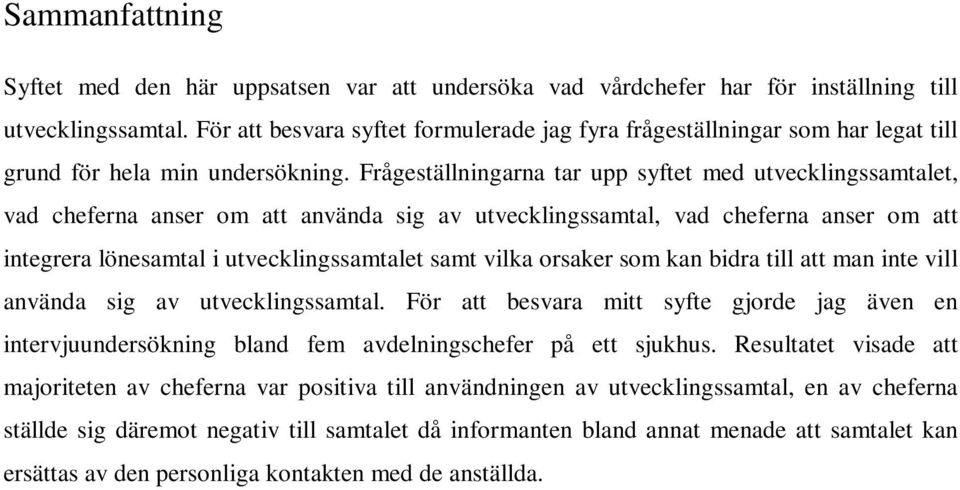 Frågeställningarna tar upp syftet med utvecklingssamtalet, vad cheferna anser om att använda sig av utvecklingssamtal, vad cheferna anser om att integrera lönesamtal i utvecklingssamtalet samt vilka