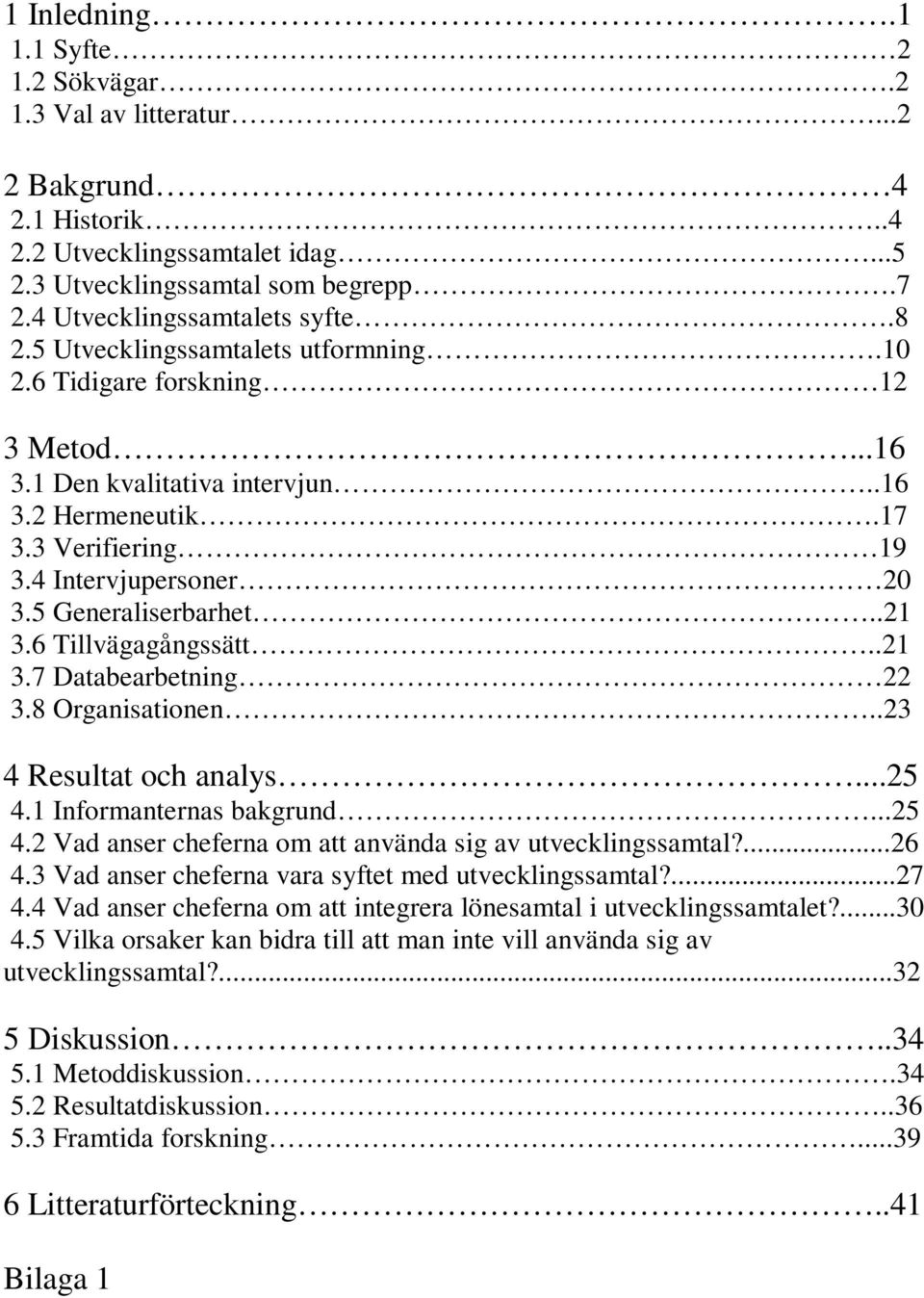 6 Tillvägagångssätt..21 3.7 Databearbetning 22 3.8 Organisationen..23 4 Resultat och analys...25 4.1 Informanternas bakgrund...25 4.2 Vad anser cheferna om att använda sig av utvecklingssamtal?...26 4.