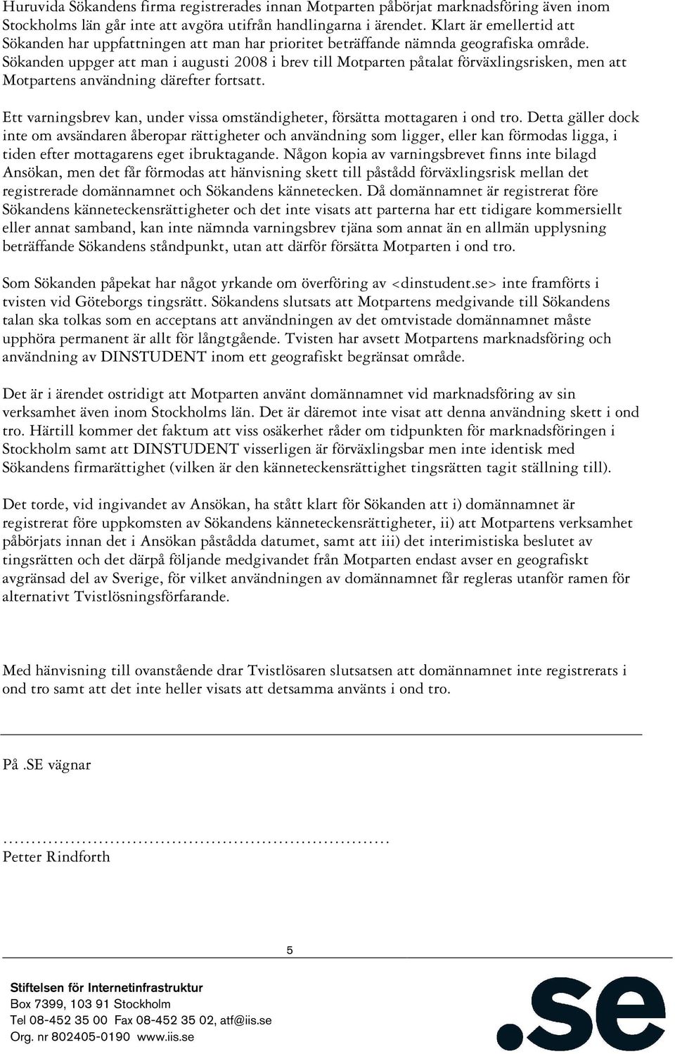 Sökanden uppger att man i augusti 2008 i brev till Motparten påtalat förväxlingsrisken, men att Motpartens användning därefter fortsatt.