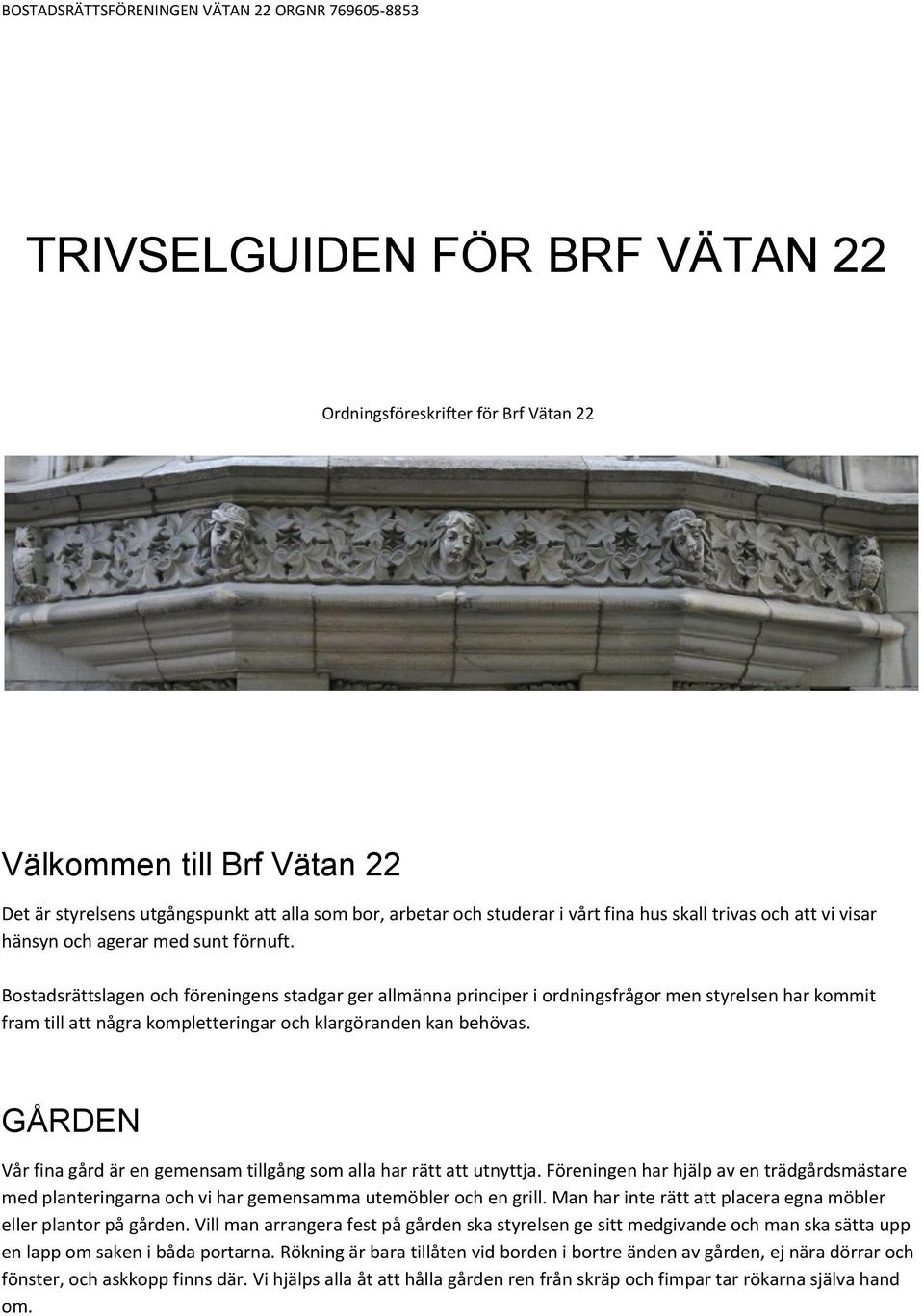 Bostadsrättslagen och föreningens stadgar ger allmänna principer i ordningsfrågor men styrelsen har kommit fram till att några kompletteringar och klargöranden kan behövas.