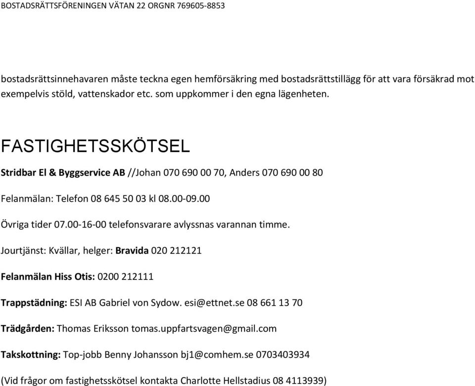 00-16-00 telefonsvarare avlyssnas varannan timme. Jourtjänst: Kvällar, helger: Bravida 020 212121 Felanmälan Hiss Otis: 0200 212111 Trappstädning: ESI AB Gabriel von Sydow.