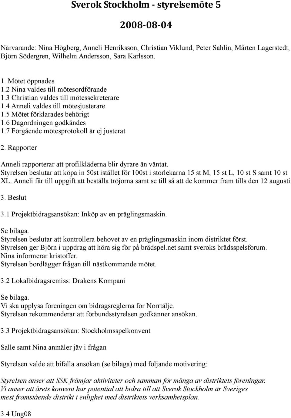 7 Förgående mötesprotokoll är ej justerat 2. Rapporter Anneli rapporterar att profilkläderna blir dyrare än väntat.