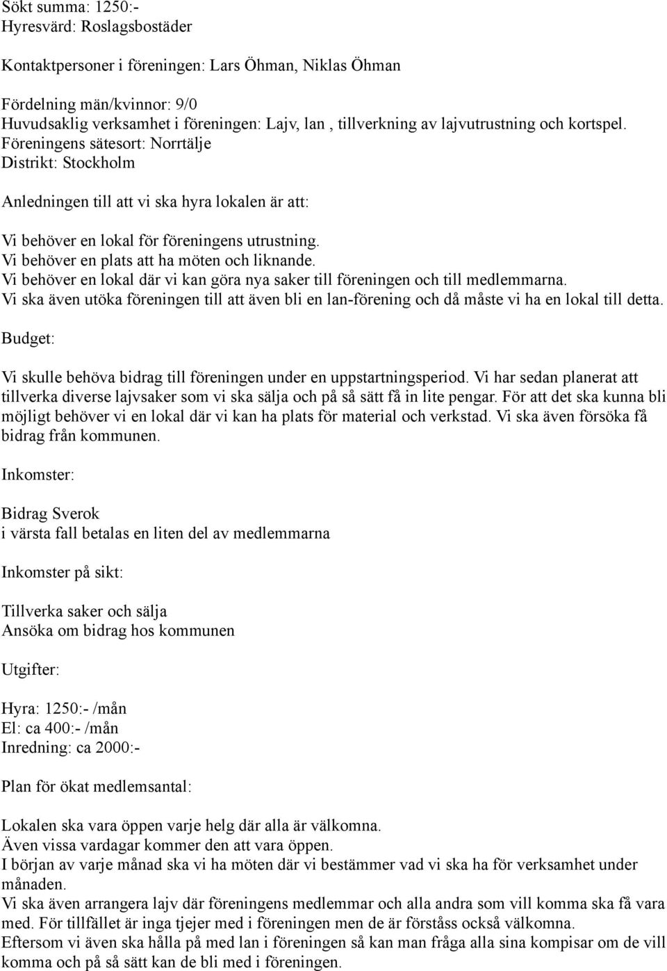 Vi behöver en plats att ha möten och liknande. Vi behöver en lokal där vi kan göra nya saker till föreningen och till medlemmarna.