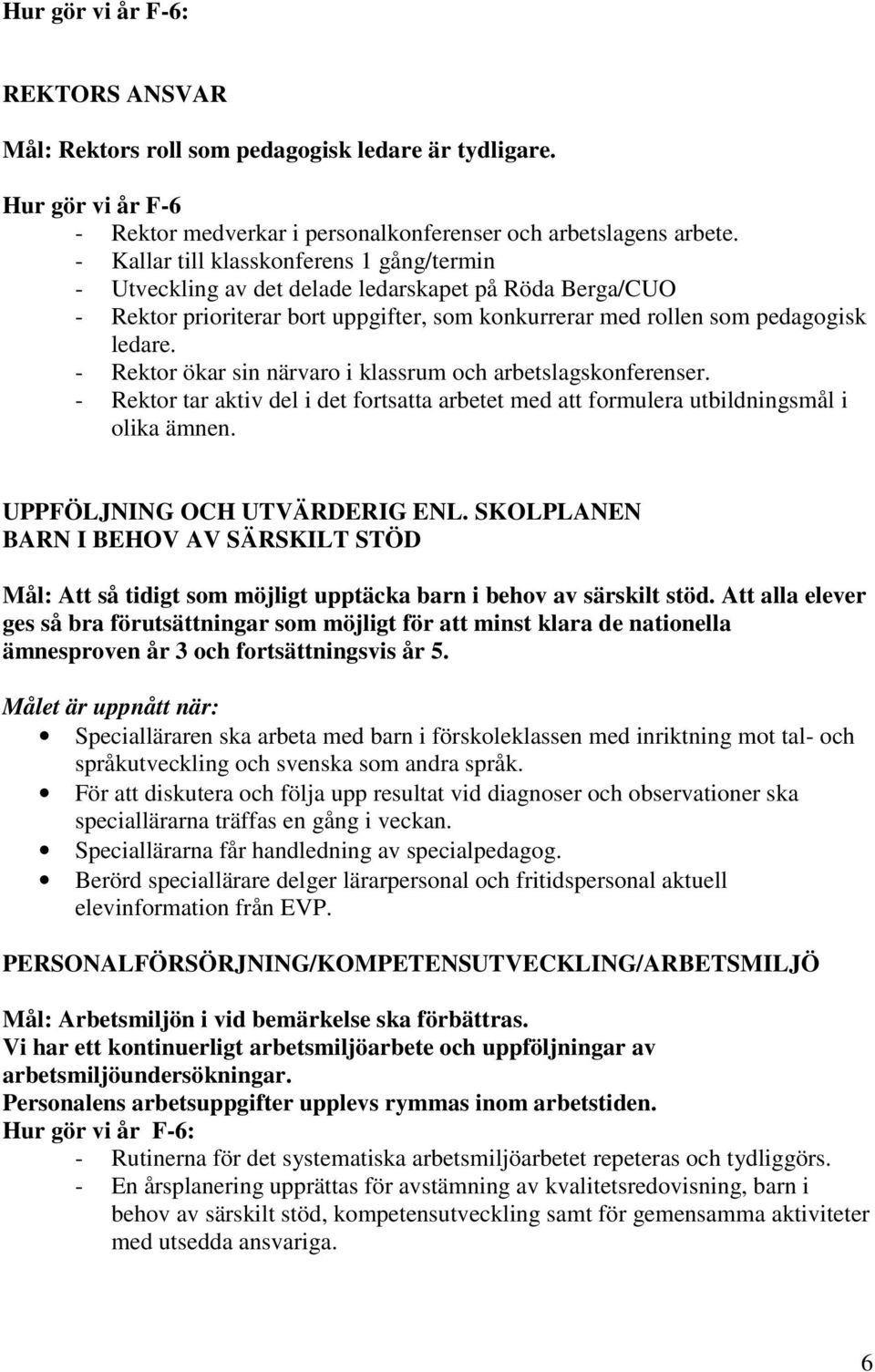 - Rektor ökar sin närvaro i klassrum och arbetslagskonferenser. - Rektor tar aktiv del i det fortsatta arbetet med att formulera utbildningsmål i olika ämnen. UPPFÖLJNING OCH UTVÄRDERIG ENL.