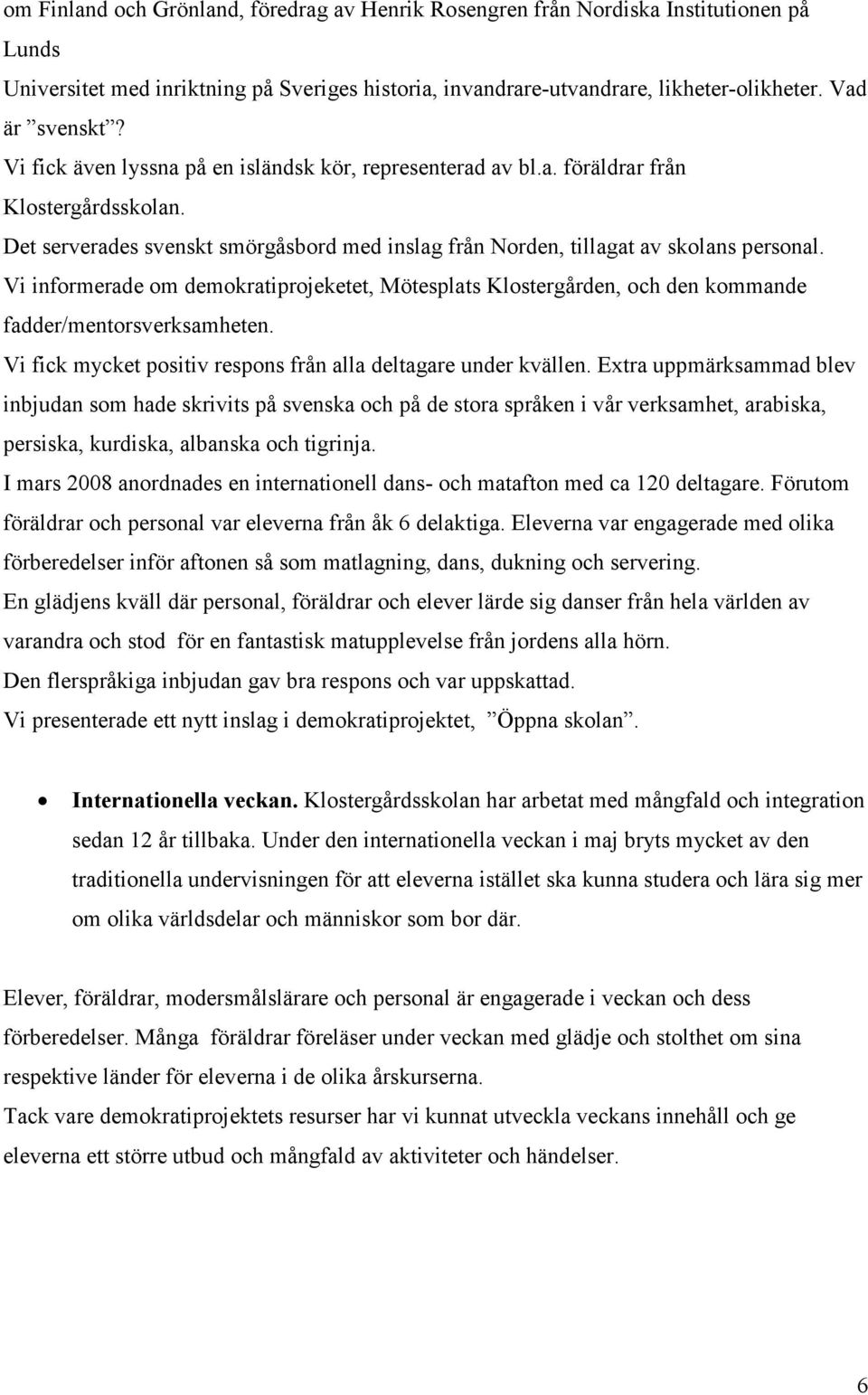 Vi informerade om demokratiprojeketet, Mötesplats Klostergården, och den kommande fadder/mentorsverksamheten. Vi fick mycket positiv respons från alla deltagare under kvällen.