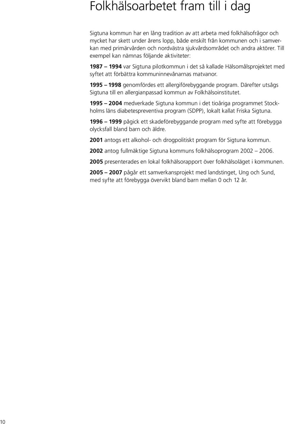 Till exempel kan nämnas följande aktiviteter: 1987 1994 var Sigtuna pilotkommun i det så kallade Hälsomålsprojektet med syftet att förbättra kommuninnevånarnas matvanor.