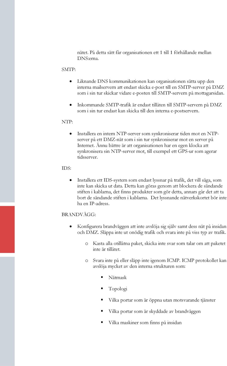 SMTP-servern på mottagarsidan. Inkommande SMTP-trafik är endast tillåten till SMTP-servern på DMZ som i sin tur endast kan skicka till den interna e-postservern.