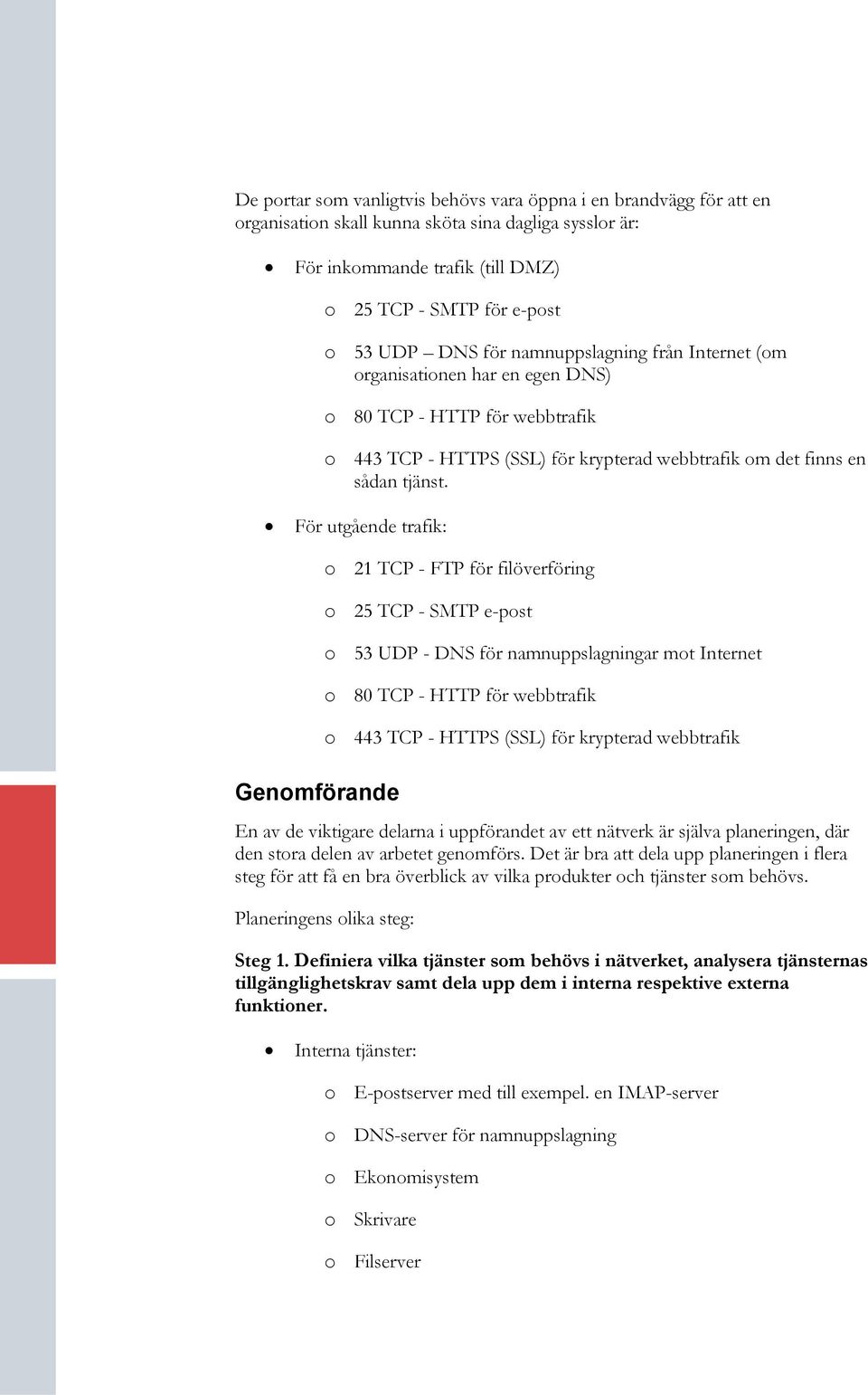 För utgående trafik: Genomförande o 21 TCP - FTP för filöverföring o 25 TCP - SMTP e-post o 53 UDP - DNS för namnuppslagningar mot Internet o 80 TCP - HTTP för webbtrafik o 443 TCP - HTTPS (SSL) för