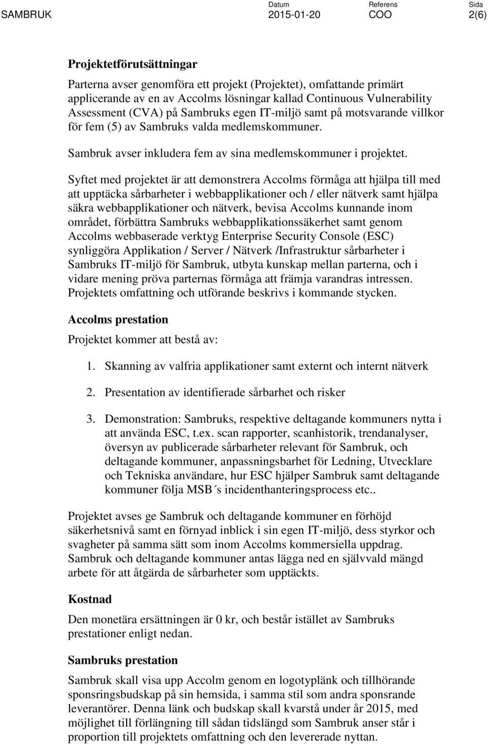 Syftet med projektet är att demonstrera Accolms förmåga att hjälpa till med att upptäcka sårbarheter i webbapplikationer och / eller nätverk samt hjälpa säkra webbapplikationer och nätverk, bevisa