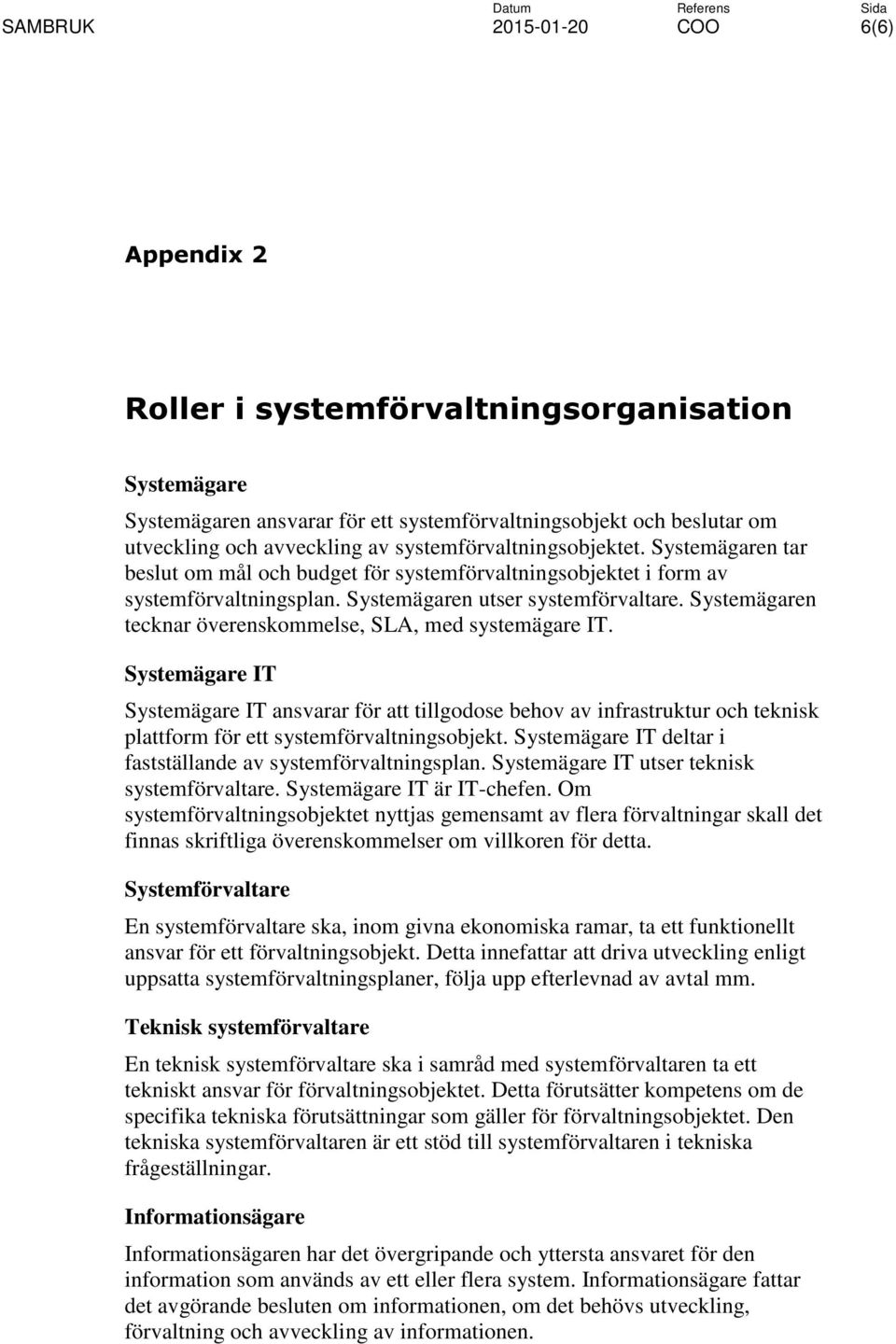 Systemägaren tecknar överenskommelse, SLA, med systemägare IT. Systemägare IT Systemägare IT ansvarar för att tillgodose behov av infrastruktur och teknisk plattform för ett systemförvaltningsobjekt.