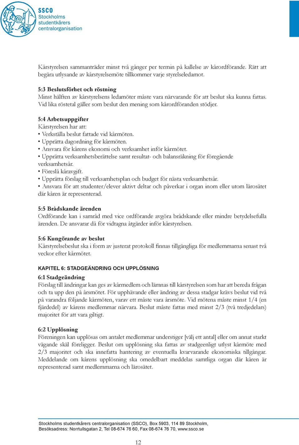 Vid lika röstetal gäller som beslut den mening som kårordföranden stödjer. 5:4 Arbetsuppgifter Kårstyrelsen har att: Verkställa beslut fattade vid kårmöten. Upprätta dagordning för kårmöten.