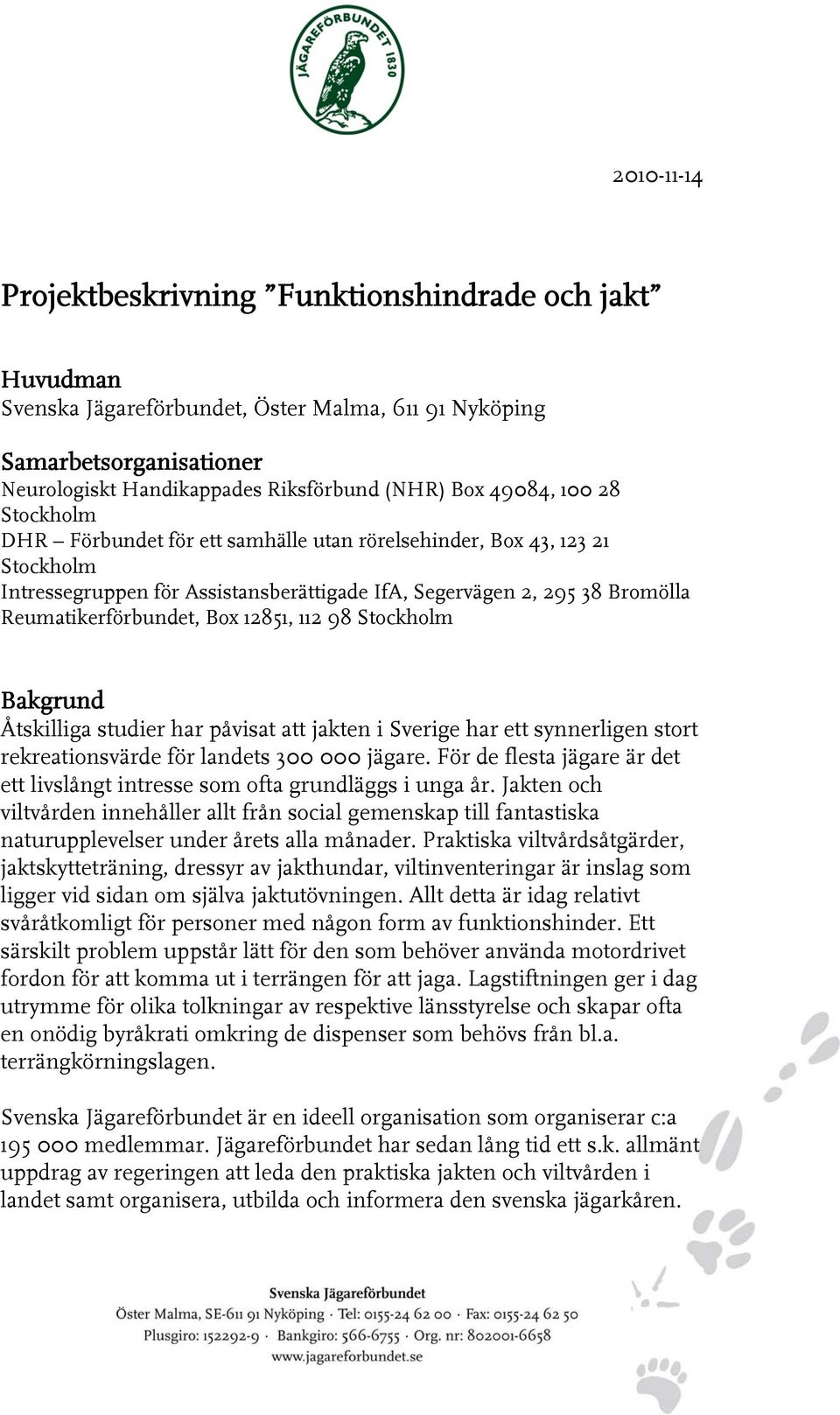 12851, 112 98 Stockholm Bakgrund Åtskilliga studier har påvisat att jakten i Sverige har ett synnerligen stort rekreationsvärde för landets 300 000 jägare.