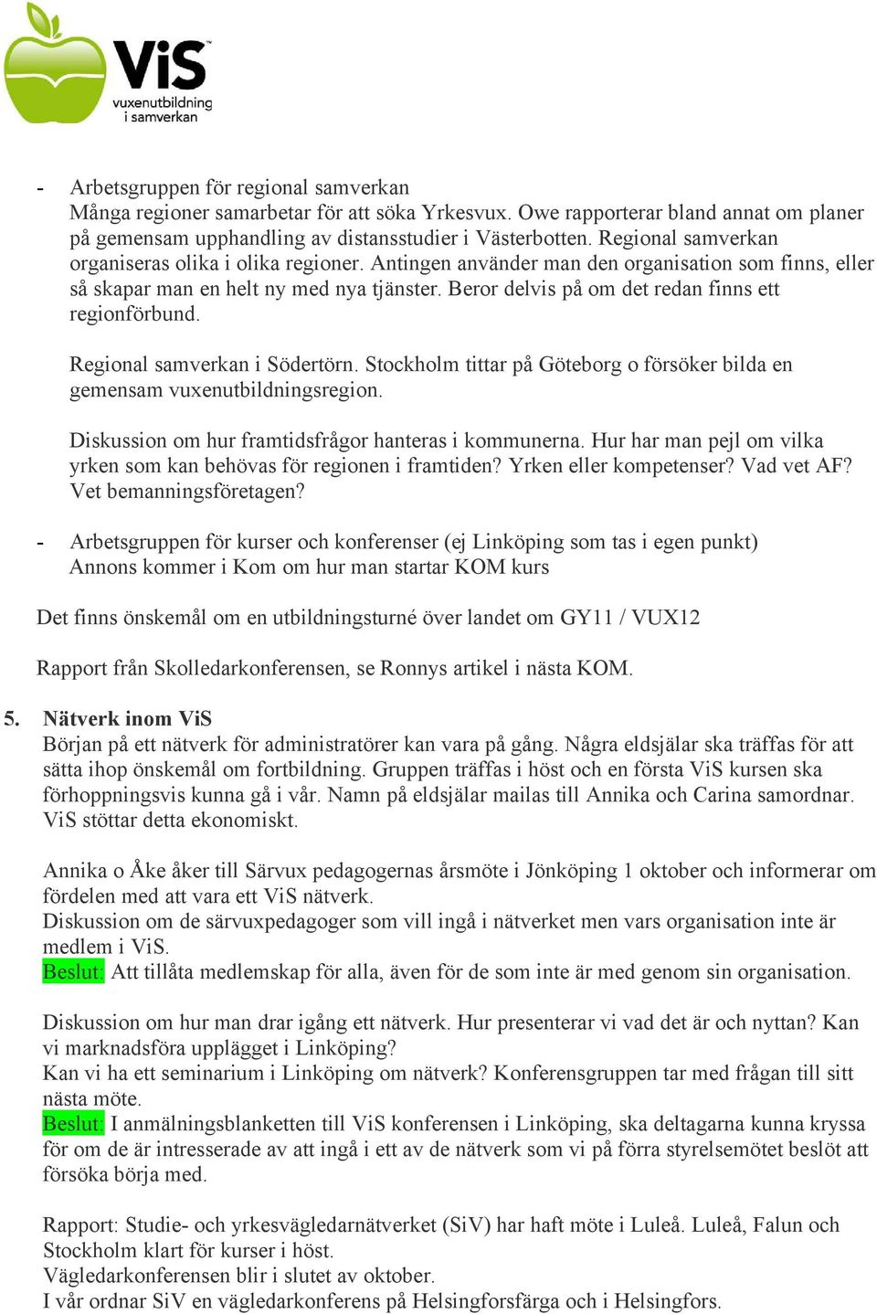 Beror delvis på om det redan finns ett regionförbund. Regional samverkan i Södertörn. Stockholm tittar på Göteborg o försöker bilda en gemensam vuxenutbildningsregion.