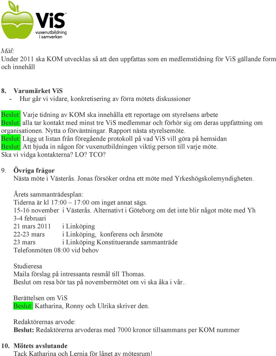 ViS medlemmar och förhör sig om deras uppfattning om organisationen. Nytta o förväntningar. Rapport nästa styrelsemöte.