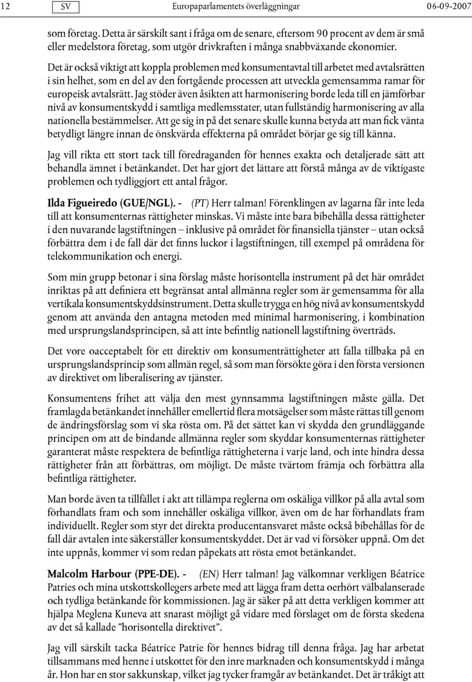 Jag stöder även åsikten att harmonisering borde leda till en jämförbar nivå av konsumentskydd i samtliga medlemsstater, utan fullständig harmonisering av alla nationella bestämmelser.