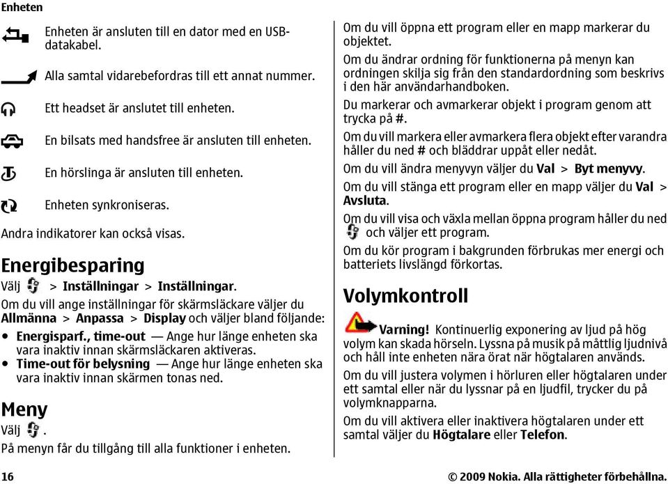 Energibesparing Välj > Inställningar > Inställningar. Om du vill ange inställningar för skärmsläckare väljer du Allmänna > Anpassa > Display och väljer bland följande: Energisparf.