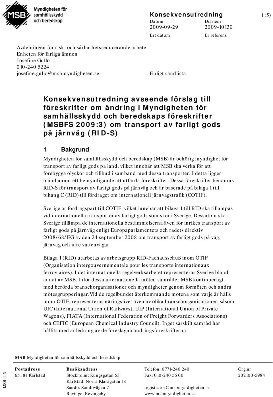 se Enligt sändlista Konsekvensutredning avseende förslag till föreskrifter om ändring i Myndigheten för samhällsskydd och beredskaps föreskrifter (MSBFS 2009:3) om transport av farligt gods på